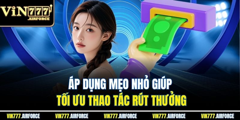 Rút Tiền Vin777 3 Áp dụng mẹo nhỏ giúp tối ưu thao tác rút thưởng