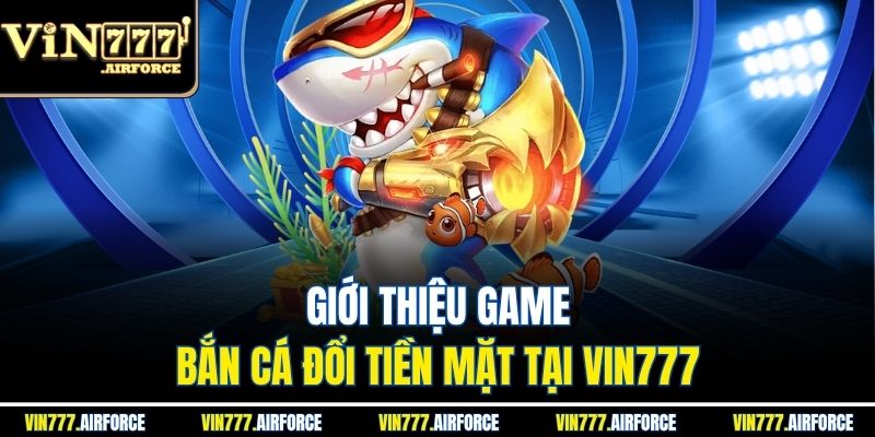 Giới thiệu game bắn cá đổi tiền mặt tại Vin777 