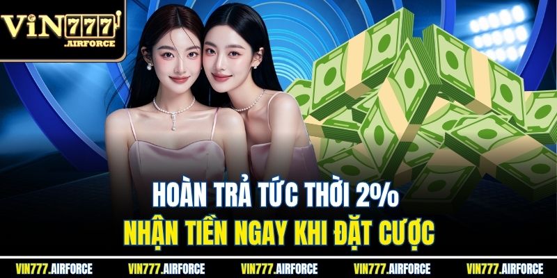 Hoàn Trả Tức Thời 2% - Nhận Tiền Ngay Khi Đặt Cược