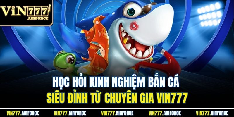 Học hỏi kinh nghiệm bắn cá siêu đỉnh từ chuyên gia Vin777