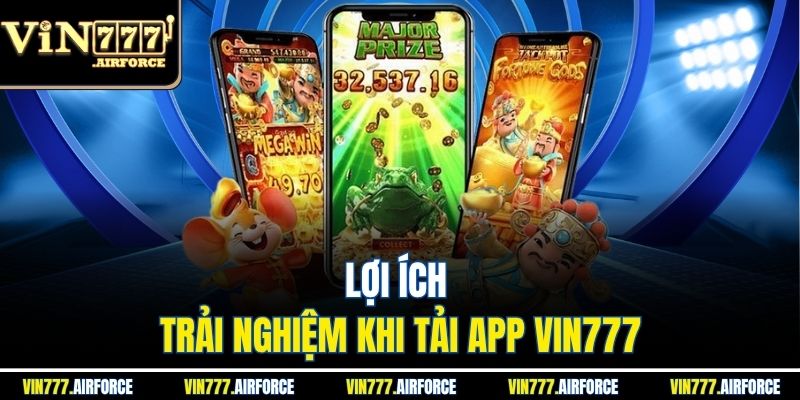 Lợi ích trải nghiệm khi tải app Vin777