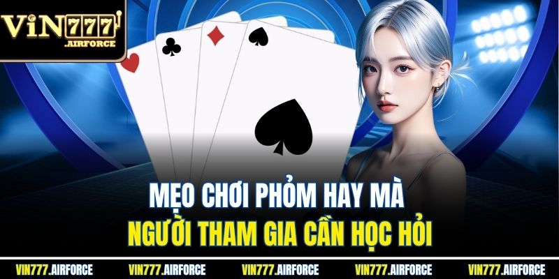 Phỏm Vin777 – Tìm Hiểu Game Bài Trí Tuệ Đổi Thưởng Cao 4 Mẹo chơi phỏm hay mà người tham gia cần học hỏi