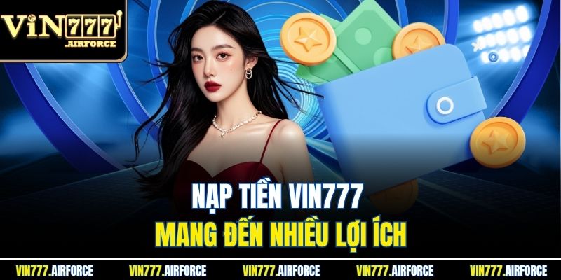 Nạp Tiền Vin777 1 Nạp tiền Vin777 mang đến nhiều lợi ích