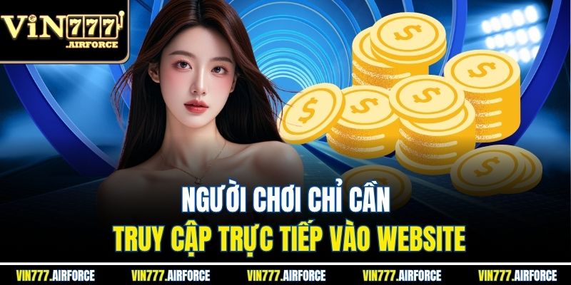 Người chơi chỉ cần truy cập trực tiếp vào website