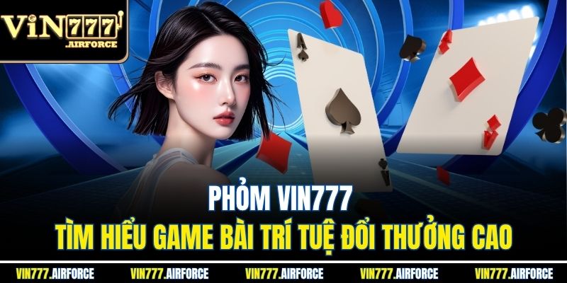 Phỏm Vin777 – Tìm Hiểu Game Bài Trí Tuệ Đổi Thưởng Cao 3 Khám phá cách chơi phỏm chi tiết, dễ hiểu