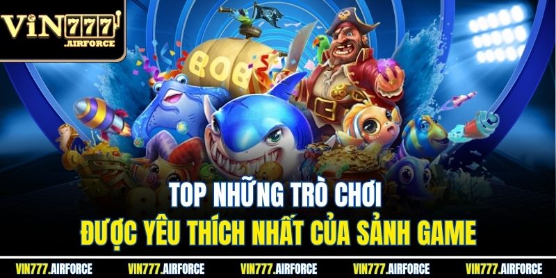Top những trò chơi được yêu thích nhất của sảnh game